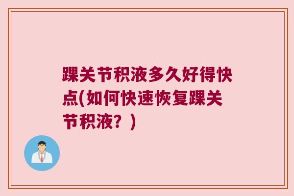 踝关节积液多久好得快点(如何快速恢复踝关节积液?)