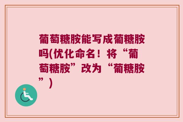 葡萄糖胺能写成葡糖胺吗(优化命名!将“葡萄糖胺”改为“葡糖胺”)