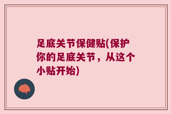 足底关节保健贴(保护你的足底关节,从这个小贴开始)