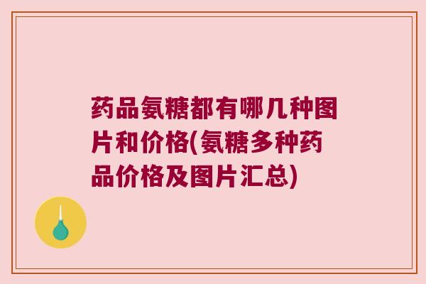 药品氨糖都有哪几种图片和价格(氨糖多种药品价格及图片汇总)
