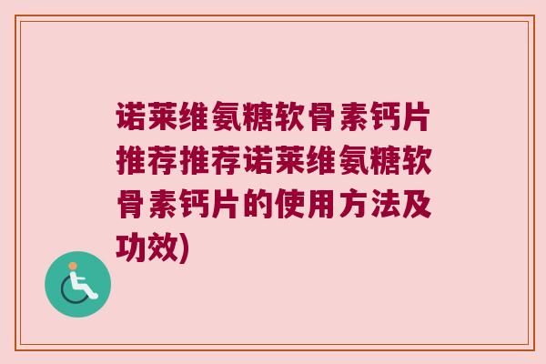 诺莱维氨糖软骨素钙片推荐推荐诺莱维氨糖软骨素钙片的使用方法及功效)