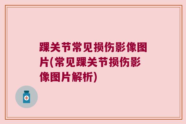 踝关节常见损伤影像图片(常见踝关节损伤影像图片解析)