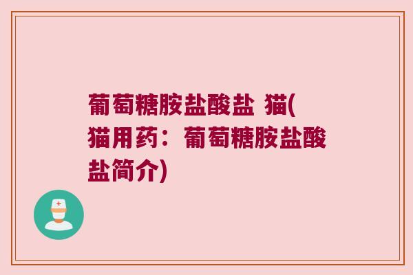 葡萄糖胺盐酸盐 猫(猫用药:葡萄糖胺盐酸盐简介)
