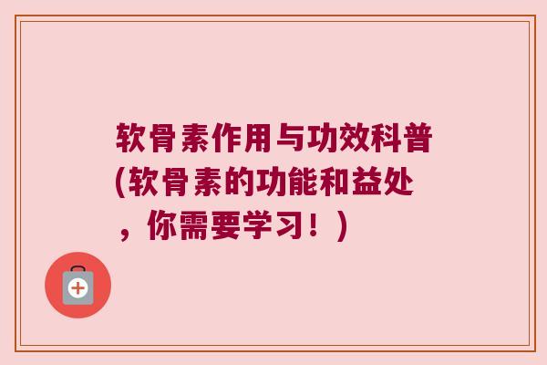 软骨素作用与功效科普(软骨素的功能和益处,你需要学习!)