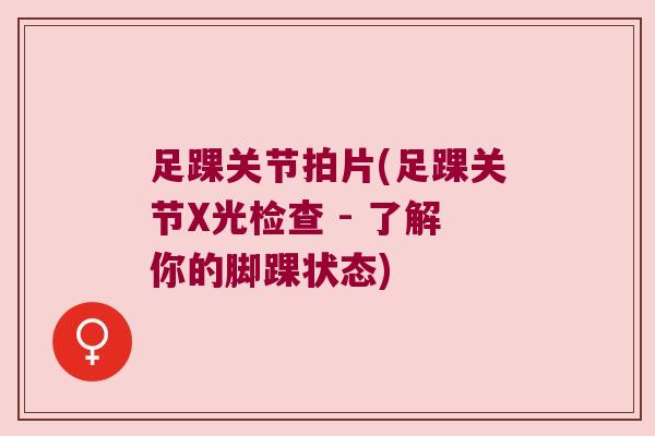 足踝关节拍片(足踝关节X光检查 - 了解你的脚踝状态)