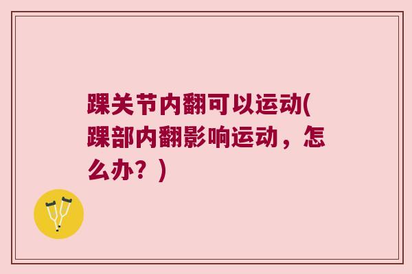 踝关节内翻可以运动(踝部内翻影响运动,怎么办?)