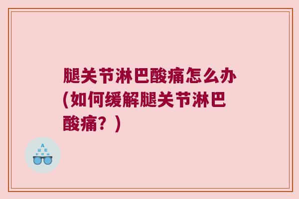 腿关节淋巴酸痛怎么办(如何缓解腿关节淋巴酸痛?)