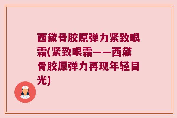西黛骨胶原弹力紧致眼霜(紧致眼霜——西黛骨胶原弹力再现年轻目光) 西黛骨胶原弹力紧致眼霜(紧致眼霜——西黛骨胶原弹力再现年轻目光)