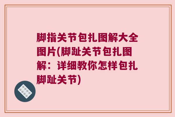 脚指关节包扎图解大全图片(脚趾关节包扎图解：详细教你怎样包扎脚趾关节)
