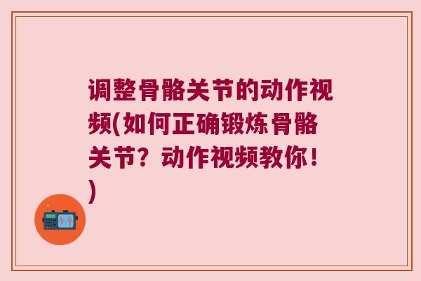 调整骨骼关节的动作视频(如何正确锻炼骨骼关节?动作视频教你!)