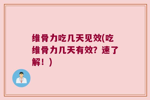 维骨力吃几天见效(吃维骨力几天有效?速了解!)