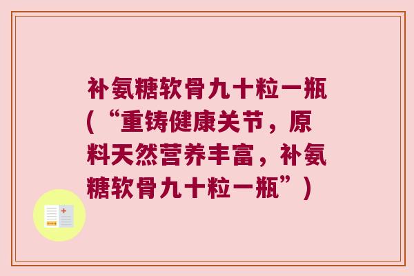 补氨糖软骨九十粒一瓶(“重铸健康关节,原料天然营养丰富,补氨糖软骨九十粒一瓶”)