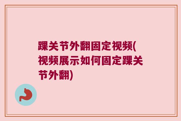 踝关节外翻固定视频(视频展示如何固定踝关节外翻)