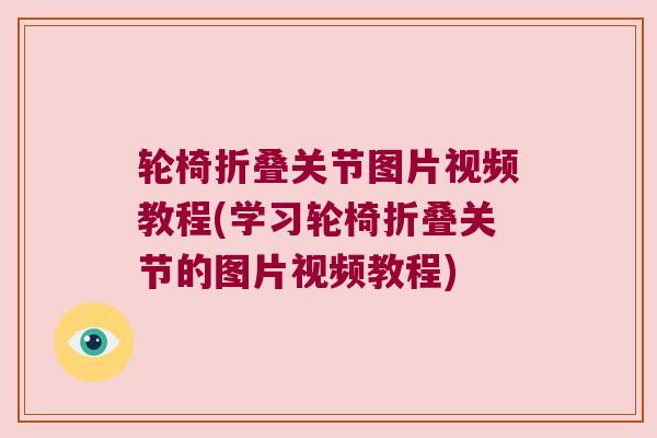 轮椅折叠关节图片视频教程(学习轮椅折叠关节的图片视频教程)