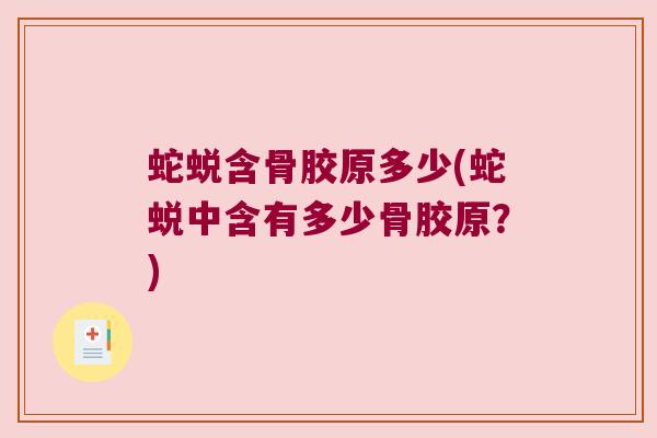 蛇蜕含骨胶原多少(蛇蜕中含有多少骨胶原?)