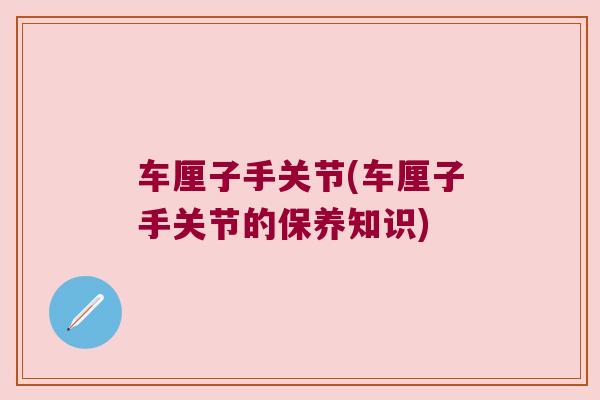 车厘子手关节(车厘子手关节的保养知识) 车厘子手关节(车厘子手关节的保养知识)