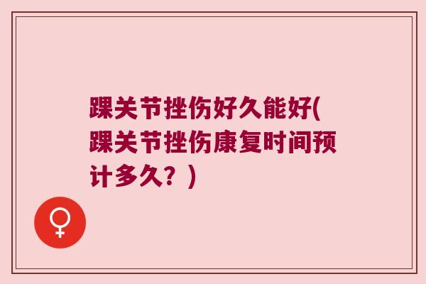踝关节挫伤好久能好(踝关节挫伤康复时间预计多久?)