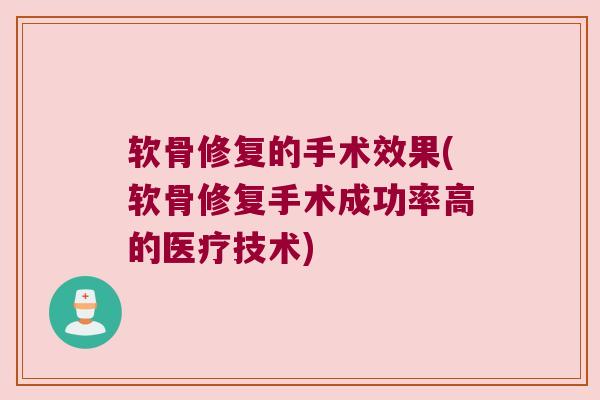 软骨修复的手术效果(软骨修复手术成功率高的医疗技术)