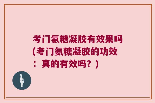 考门氨糖凝胶有效果吗(考门氨糖凝胶的功效：真的有效吗？)