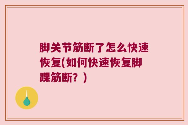 脚关节筋断了怎么快速恢复(如何快速恢复脚踝筋断?)