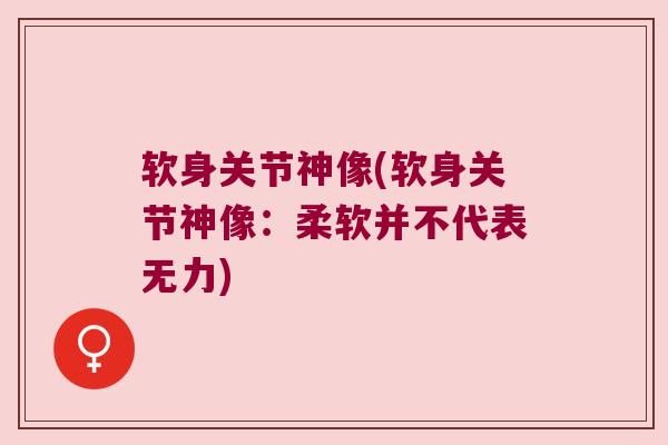 软身关节神像(软身关节神像:柔软并不代表无力) 软身关节神像(软身关节神像:柔软并不代表无力)
