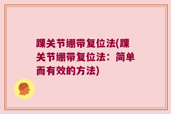 踝关节绷带复位法(踝关节绷带复位法:简单而有效的方法) 踝关节绷带复位法(踝关节绷带复位法:简单而有效的方法)