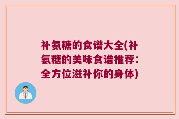 补氨糖的食谱大全(补氨糖的美味食谱推荐:全方位滋补你的身体)