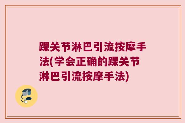 踝关节淋巴引流按摩手法(学会正确的踝关节淋巴引流按摩手法)