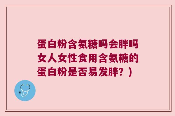 蛋白粉含氨糖吗会胖吗女人女性食用含氨糖的蛋白粉是否易发胖？)