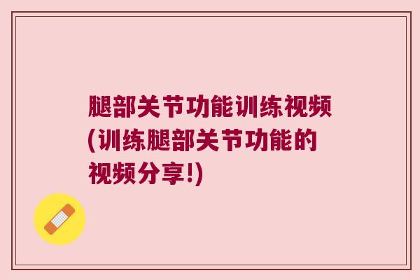 腿部关节功能训练视频(训练腿部关节功能的视频分享!) 腿部关节功能训练视频(训练腿部关节功能的视频分享!)