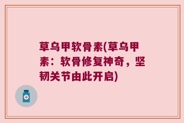 草乌甲软骨素(草乌甲素:软骨修复神奇,坚韧关节由此开启)