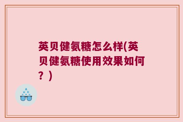 英贝健氨糖怎么样(英贝健氨糖使用效果如何?)