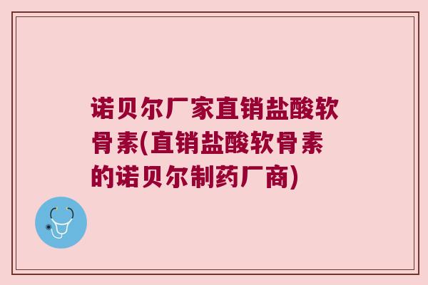 诺贝尔厂家直销盐酸软骨素(直销盐酸软骨素的诺贝尔制药厂商)
