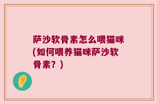 萨沙软骨素怎么喂猫咪(如何喂养猫咪萨沙软骨素?)