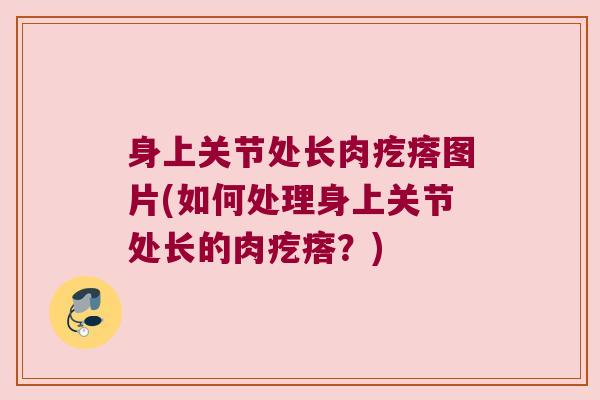 身上关节处长肉疙瘩图片(如何处理身上关节处长的肉疙瘩?)