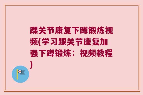 踝关节康复下蹲锻炼视频(学习踝关节康复加强下蹲锻炼:视频教程)
