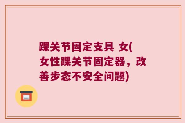 踝关节固定支具 女(女性踝关节固定器,改善步态不安全问题)