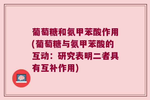 葡萄糖和氨甲苯酸作用(葡萄糖与氨甲苯酸的互动:研究表明二者具有互补作用)
