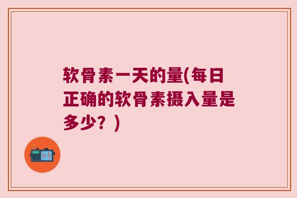 软骨素一天的量(每日正确的软骨素摄入量是多少?) 软骨素一天的量(每日正确的软骨素摄入量是多少?)
