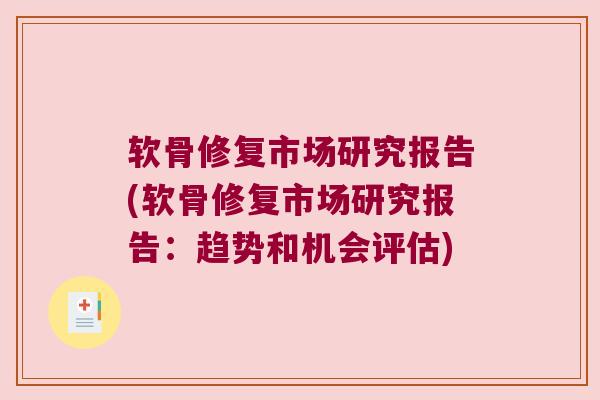 软骨修复市场研究报告(软骨修复市场研究报告:趋势和机会评估)