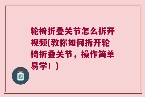 轮椅折叠关节怎么拆开视频(教你如何拆开轮椅折叠关节,操作简单易学!) 轮椅折叠关节怎么拆开视频(教你如何拆开轮椅折叠关节,操作简单易学!)