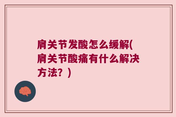 肩关节发酸怎么缓解(肩关节酸痛有什么解决方法?)