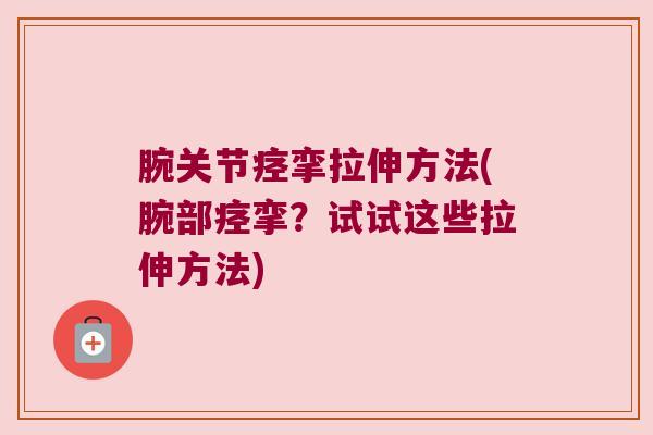 腕关节痉挛拉伸方法(腕部痉挛?试试这些拉伸方法)