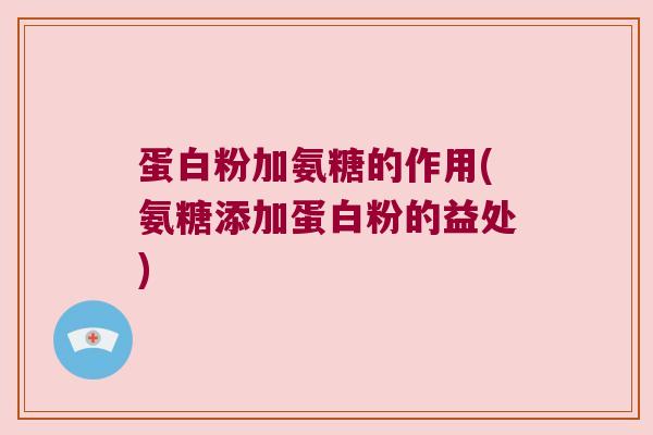 蛋白粉加氨糖的作用(氨糖添加蛋白粉的益处)