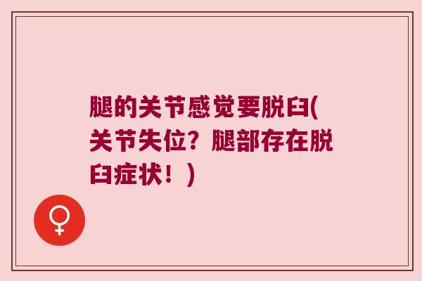 腿的关节感觉要脱臼(关节失位?腿部存在脱臼症状!) 腿的关节感觉要脱臼(关节失位?腿部存在脱臼症状!)