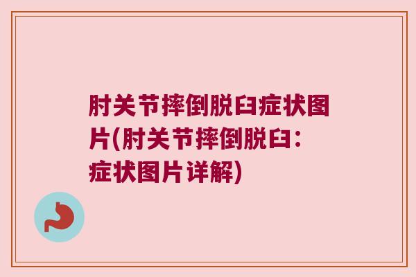 肘关节摔倒脱臼症状图片(肘关节摔倒脱臼：症状图片详解)