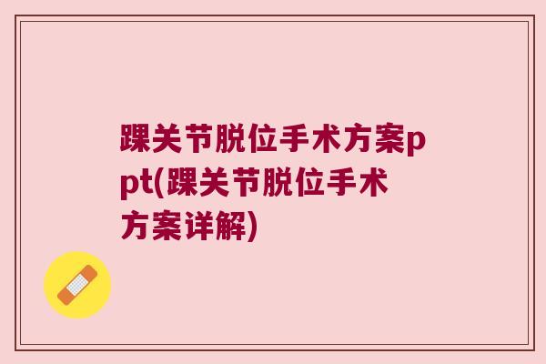 踝关节脱位手术方案ppt(踝关节脱位手术方案详解)