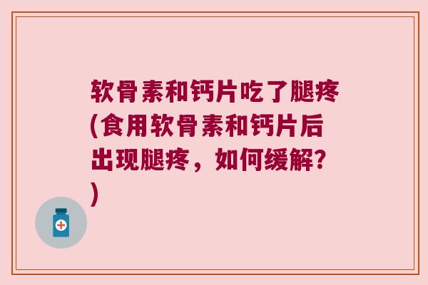 软骨素和钙片吃了腿疼(食用软骨素和钙片后出现腿疼，如何缓解？)