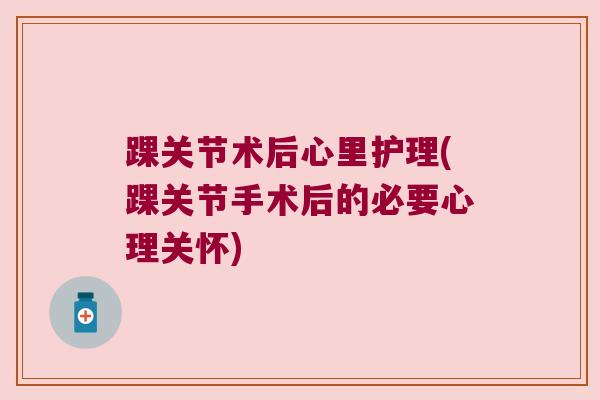 踝关节术后心里护理(踝关节手术后的必要心理关怀)