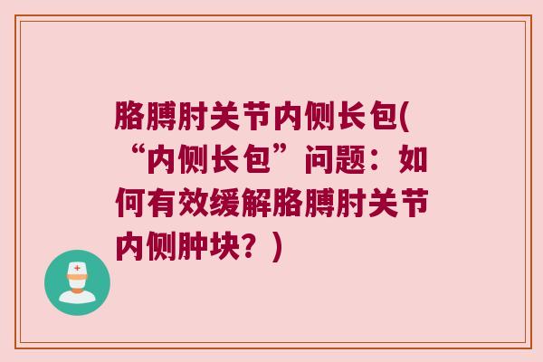 胳膊肘关节内侧长包(“内侧长包”问题:如何有效缓解胳膊肘关节内侧肿块?)